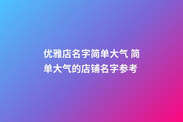 优雅店名字简单大气 简单大气的店铺名字参考-第1张-店铺起名-玄机派